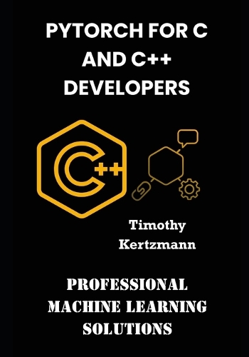 PyTorch for C and C++ Developers: Professional Machine Learning Solutions