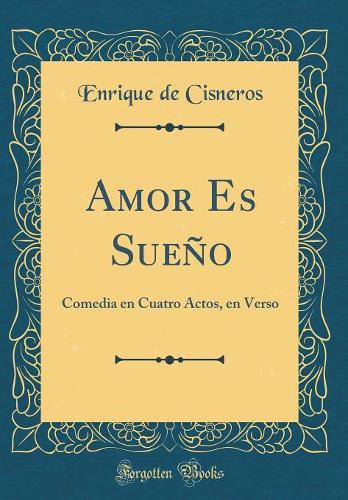Amor Es Sueño: Comedia en Cuatro Actos, en Verso (Classic Reprint)