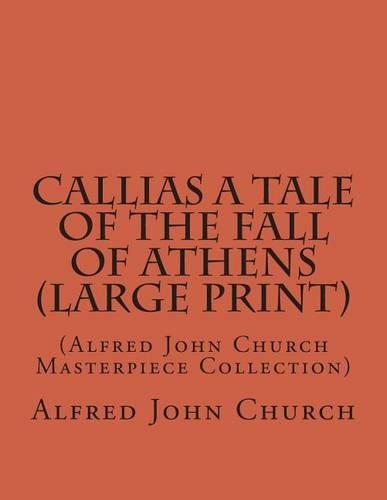 Callias a Tale of the Fall of Athens: (Alfred John Church Masterpiece Collection)