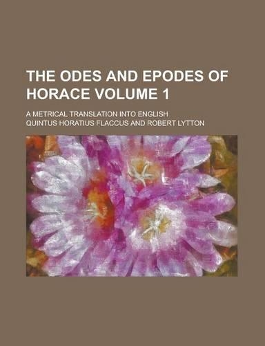 The Odes and Epodes of Horace; A Metrical Translation Into English Volume 1