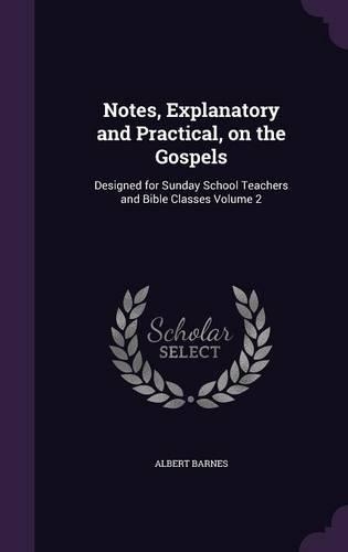 Notes, Explanatory and Practical, on the Gospels: Designed for Sunday School Teachers and Bible Classes Volume 2