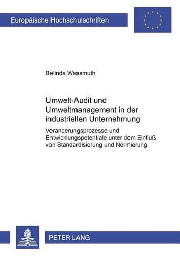 Umwelt-Audit Und Umweltmanagement in Der Industriellen Unternehmung: Veraenderungsprozesse Und Entwicklungspotentiale Unter Dem Einfluß Von Standardisierung Und Normierung(2792 Europaeische Hochschulschriften / European University Studie)