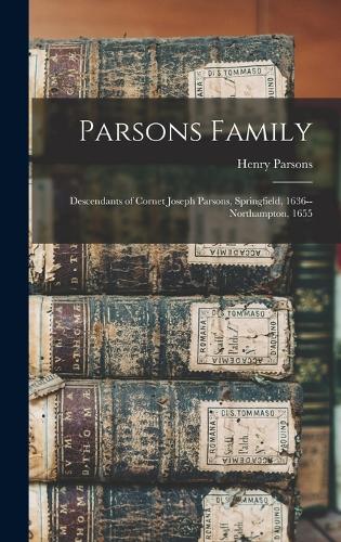 Parsons Family: Descendants of Cornet Joseph Parsons, Springfield, 1636--Northampton, 1655