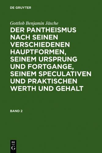 Gottlob Benjamin Jäsche: Der Pantheismus Nach Seinen Verschiedenen Hauptformen, Seinem Ursprung Und Fortgange, Seinem Speculativen Und Praktischen Werth Und Gehalt. Band 2