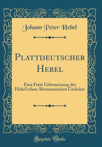 Plattdeutscher Hebel: Eine Freie Uebersetzung der Hebel'schen Alemannischen Gedichte (Classic Reprint)