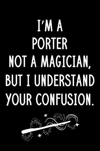 I'm A Porter Not A Magician But I Understand Your Confusion: Blank Line Porter Appreciation Journal / Thank You / Year End Student Gift (6 x 9 - 110 Wide Pages)