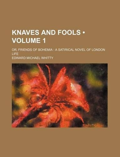 Knaves and Fools (Volume 1); Or, Friends of Bohemia a Satirical Novel of London Life