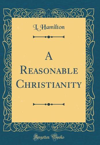 A Reasonable Christianity (Classic Reprint)