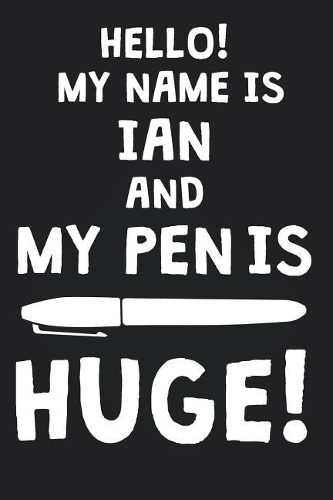 Hello! My Name Is IAN And My Pen Is Huge!: Blank Name Personalized & Customized Dirty Penis Joke Pun Notebook Journal for Men, Dotted. Men Writing Accessories Item for Proud Male Persons With