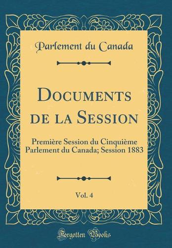 Documents de la Session, Vol. 4: Première Session Du Cinquième Parlement Du Canada; Session 1883 (Classic Reprint)