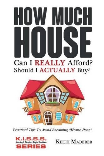 How Much House... Can I REALLY Afford?: Practical Tips To Avoid Becoming "House Poor".(Keeping It Simple - Single Solutions)