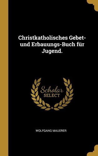 Christkatholisches Gebet- Und Erbauungs-Buch Für Jugend.