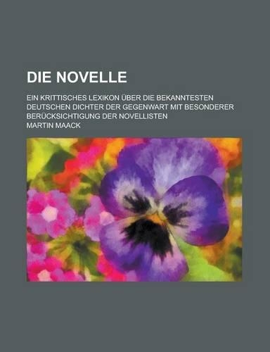 Die Novelle; Ein Krittisches Lexikon Uber Die Bekanntesten Deutschen Dichter Der Gegenwart Mit Besonderer Berucksichtigung Der Novellisten