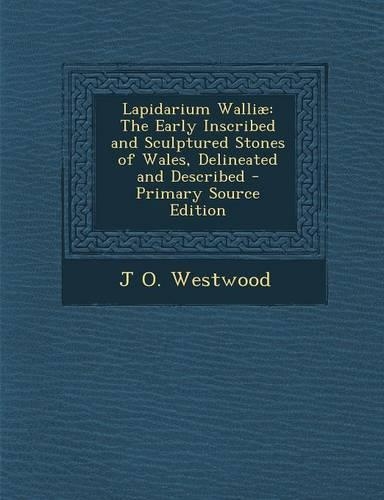 Lapidarium Walliae: The Early Inscribed and Sculptured Stones of Wales, Delineated and Described