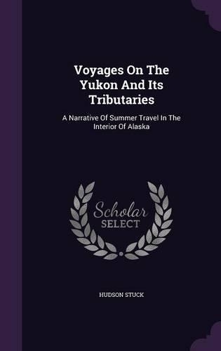 Voyages on the Yukon and Its Tributaries: A Narrative of Summer Travel in the Interior of Alaska