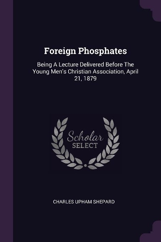 Foreign Phosphates: Being A Lecture Delivered Before The Young Men's Christian Association, April 21, 1879