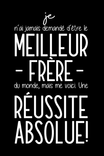 Je N'ai Jamais Demandé D'être Le Meilleur Frère Du Monde, Mais Me Voici. Une Réussite Absolue!: Carnet De Notes Humoristique Pour Homme - Cadeau Pour Son Frère - Anniversaire, Noël