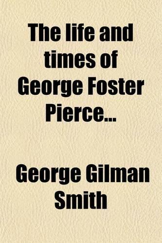 The Life and Times of George Foster Pierce; With His Sketch of Lovick Pierce, D. D., His Father