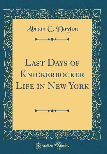 Last Days of Knickerbocker Life in New York (Classic Reprint)