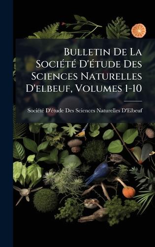 Bulletin De La SociÃ(c)tÃ(c) D'Ã(c)tude Des Sciences Naturelles D'elbeuf, Volumes 1-10