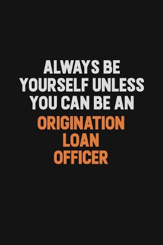 Always Be Yourself Unless You Can Be An Origination Loan Officer: Inspirational life quote blank lined Notebook 6x9 matte finish