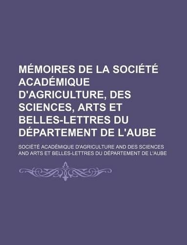 Memoires de La Societe Academique D'Agriculture, Des Sciences, Arts Et Belles-Lettres Du Departement de L'Aube (6)