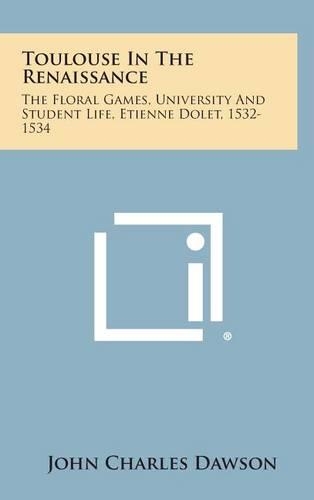 Toulouse in the Renaissance: The Floral Games, University and Student Life, Etienne Dolet, 1532-1534