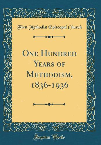 One Hundred Years of Methodism, 1836-1936 (Classic Reprint)