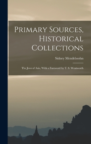 Primary Sources, Historical Collections: The Jews of Asia, With a Foreword by T. S. Wentworth