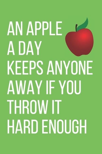 An Apple a Day. Keeps Anyone Away If Your Throw It Hard Enough.