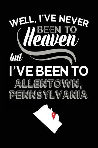 Well, I've Never Been To Heaven But I've Been To Allentown, Pennsylvania: Travel Journal Notebook Allentown, Pennsylvania