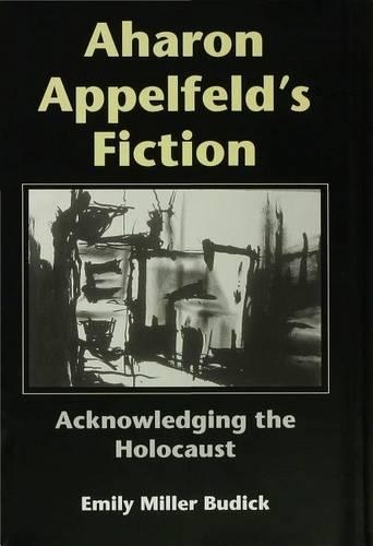 Aharon Appelfeld's Fiction: Acknowledging the Holocaust