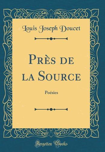 Près de la Source: Poésies (Classic Reprint)
