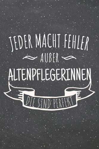 Jeder macht Fehler außer Altenpflegerinnen die sind perfekt