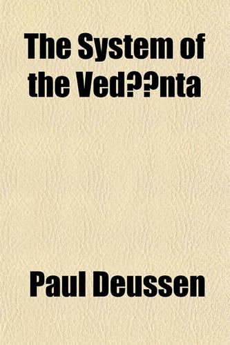 The System of the Vedanta; According to Badaraya?a's Brahma-Sutras and C?an?kara's Commentary Thereon Set Forth as a Compendium of the Dogmatics of Brahmanism from the Standpoint of C?an?kara
