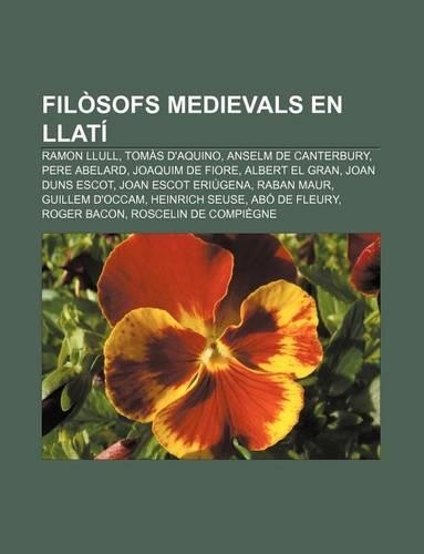 Filosofs Medievals En Llati: Ramon Llull, Tomas D'Aquino, Anselm de Canterbury, Pere Abelard, Joaquim de Fiore, Albert El Gran, Joan Duns Escot