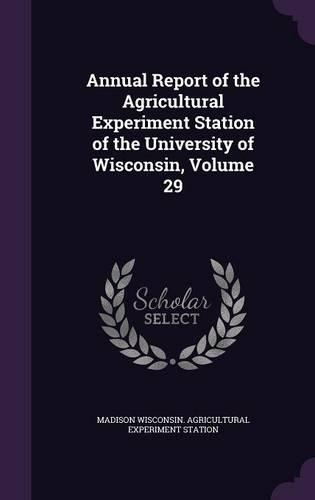 Annual Report of the Agricultural Experiment Station of the University of Wisconsin, Volume 29