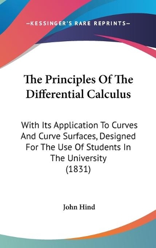 The Principles Of The Differential Calculus: With Its Application To Curves And Curve Surfaces, Designed For The Use Of Students In The University (1831)