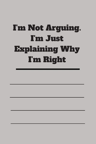 I'm Not Arguing. I'm Just Explaining Why I'm Right