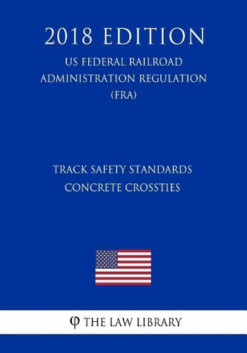 Track Safety Standards - Concrete Crossties (US Federal Railroad Administration Regulation) (FRA) (2018 Edition)