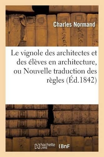 Le Vignole Des Architectes Et Des Élèves En Architecture, Ou Nouvelle Traduction Des Règles: Des Cinq Ordres d'Architecture, Suivie d'Une Méthode Abrégée Du Tracé Des Ombres(Arts)