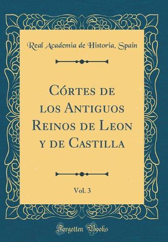 Córtes de los Antiguos Reinos de Leon y de Castilla, Vol. 3 (Classic Reprint)