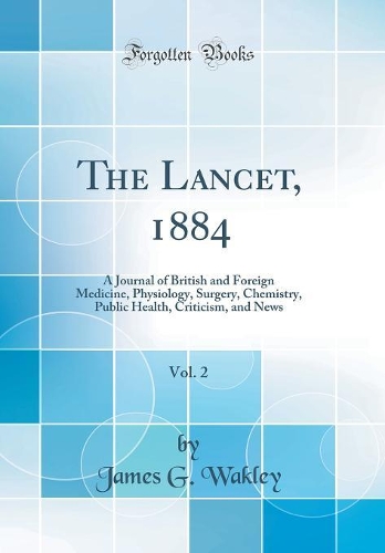 The Lancet, 1884, Vol. 2: A Journal of British and Foreign Medicine, Physiology, Surgery, Chemistry, Public Health, Criticism, and News (Classic Reprint)