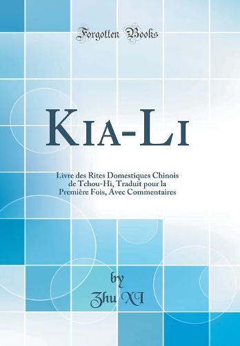 Kia-Li: Livre des Rites Domestiques Chinois de Tchou-Hi, Traduit pour la Première Fois, Avec Commentaires (Classic Reprint)