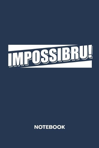 Impossibru! NOTEBOOK: Ruled Notepad Sayings Sketchbook Funny Persons Organizer Humorous Friends Planner Boyfriend or Girlfriend Gift A5 Diary 6x9 Inch Journal Lined 120 P