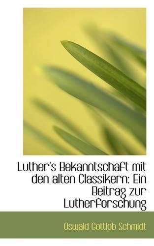 Luther's Bekanntschaft Mit Den Alten Classikern: Ein Beitrag Zur Lutherforschung
