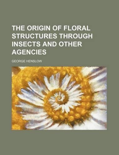 The Origin of Floral Structures Through Insects and Other Agencies