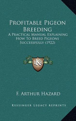 Profitable Pigeon Breeding: A Practical Manual Explaining How To Breed Pigeons Successfully (1922)