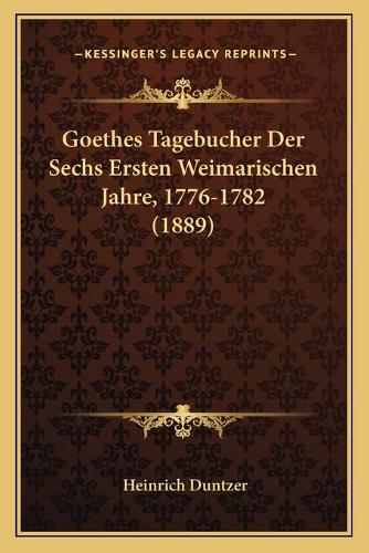 Goethes Tagebucher Der Sechs Ersten Weimarischen Jahre, 1776-1782 (1889)