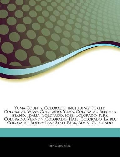 Articles on Yuma County, Colorado, Including: Eckley, Colorado, Wray, Colorado, Yuma, Colorado, Beecher Island, Idalia, Colorado, Joes, Colorado, Kirk, Colorado, Vernon, Colorado, Hale, Colorado